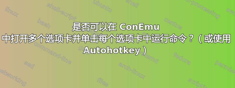 是否可以在 ConEmu 中打开多个选项卡并单击每个选项卡中运行命令？（或使用 Autohotkey）