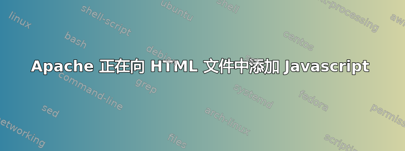 Apache 正在向 HTML 文件中添加 Javascript