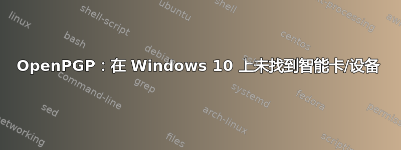 OpenPGP：在 Windows 10 上未找到智能卡/设备