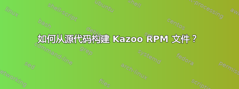 如何从源代码构建 Kazoo RPM 文件？