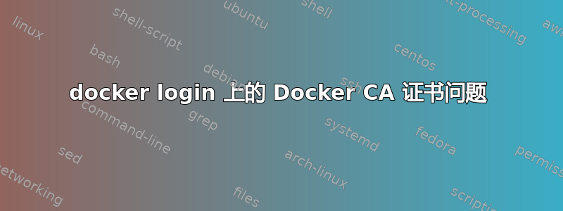 docker login 上的 Docker CA 证书问题