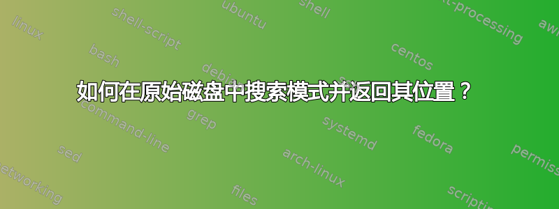 如何在原始磁盘中搜索模式并返回其位置？