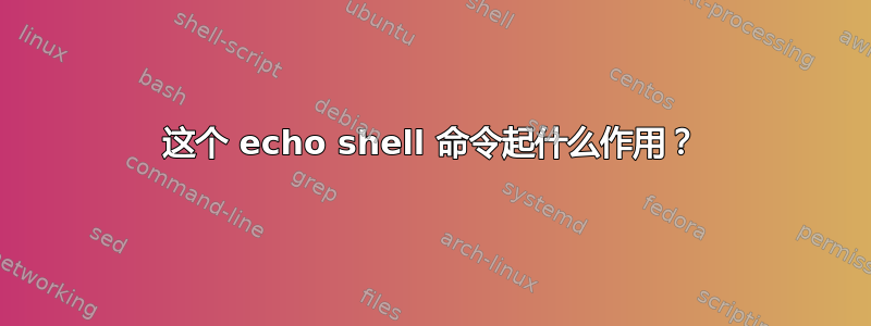 这个 echo shell 命令起什么作用？