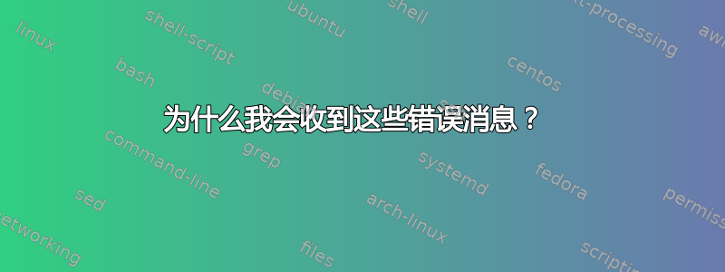 为什么我会收到这些错误消息？ 