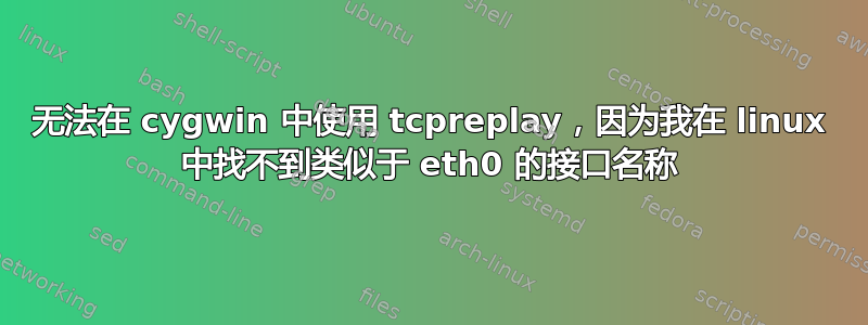 无法在 cygwin 中使用 tcpreplay，因为我在 linux 中找不到类似于 eth0 的接口名称