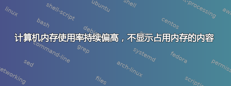 计算机内存使用率持续偏高，不显示占用内存的内容