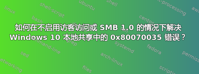 如何在不启用访客访问或 SMB 1.0 的情况下解决 Windows 10 本地共享中的 0x80070035 错误？