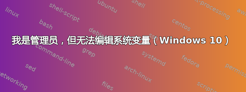 我是管理员，但无法编辑系统变量（Windows 10）