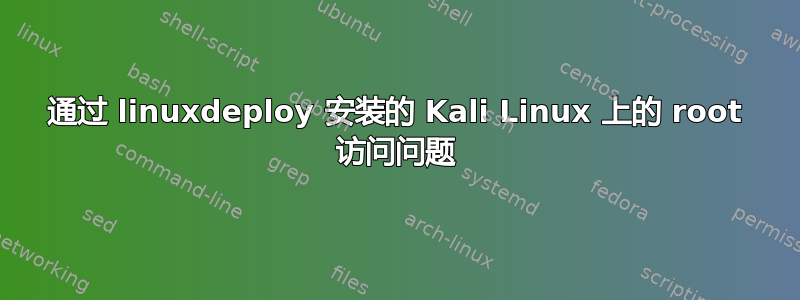 通过 linuxdeploy 安装的 Kali Linux 上的 root 访问问题