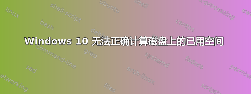 Windows 10 无法正确计算磁盘上的已用空间