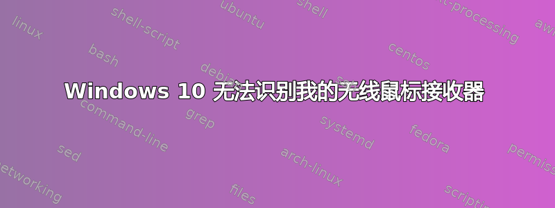 Windows 10 无法识别我的无线鼠标接收器