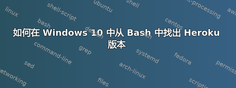 如何在 Windows 10 中从 Bash 中找出 Heroku 版本