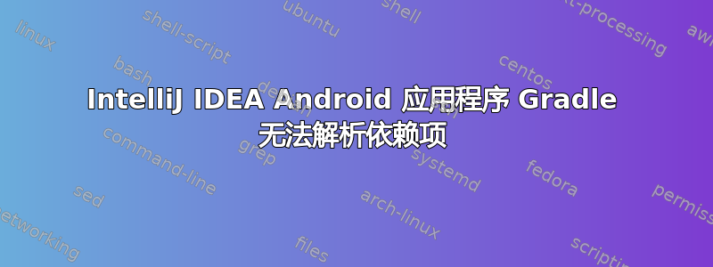 IntelliJ IDEA Android 应用程序 Gradle 无法解析依赖项