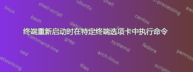 终端重新启动时在特定终端选项卡中执行命令