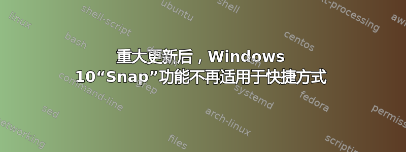 重大更新后，Windows 10“Snap”功能不再适用于快捷方式