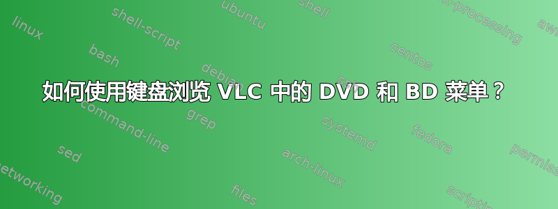 如何使用键盘浏览 VLC 中的 DVD 和 BD 菜单？
