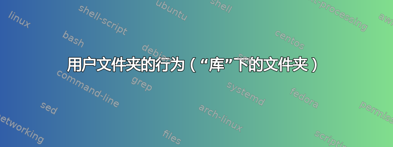 用户文件夹的行为（“库”下的文件夹）