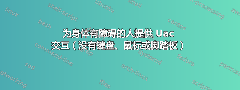 为身体有障碍的人提供 Uac 交互（没有键盘、鼠标或脚踏板）