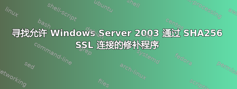 寻找允许 Windows Server 2003 通过 SHA256 SSL 连接的修补程序