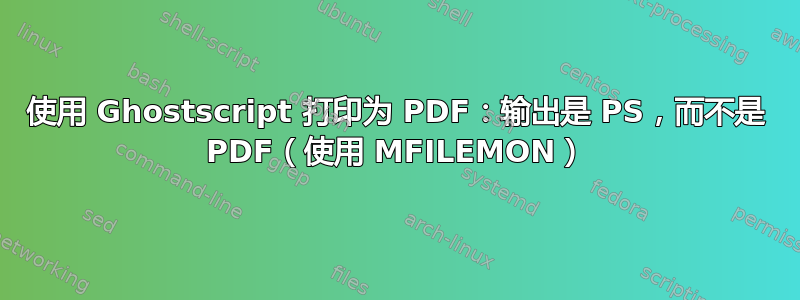 使用 Ghostscript 打印为 PDF：输出是 PS，而不是 PDF（使用 MFILEMON）