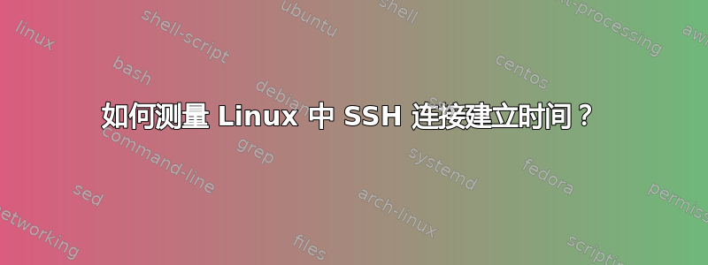 如何测量 Linux 中 SSH 连接建立时间？