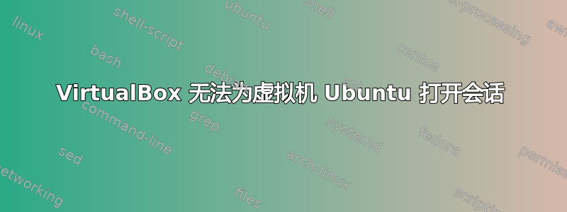 VirtualBox 无法为虚拟机 Ubuntu 打开会话