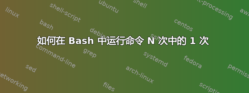 如何在 Bash 中运行命令 N 次中的 1 次