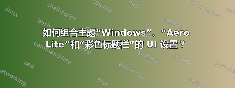 如何组合主题“Windows”、“Aero Lite”和“彩色标题栏”的 UI 设置？