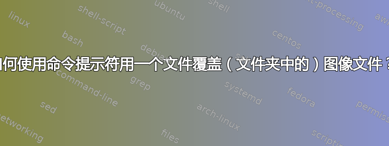 如何使用命令提示符用一个文件覆盖（文件夹中的）图像文件？