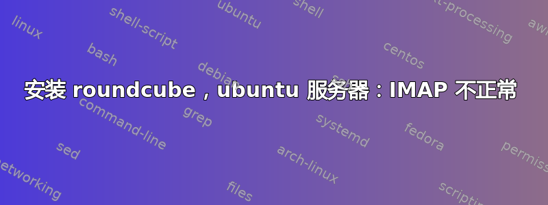 安装 roundcube，ubuntu 服务器：IMAP 不正常