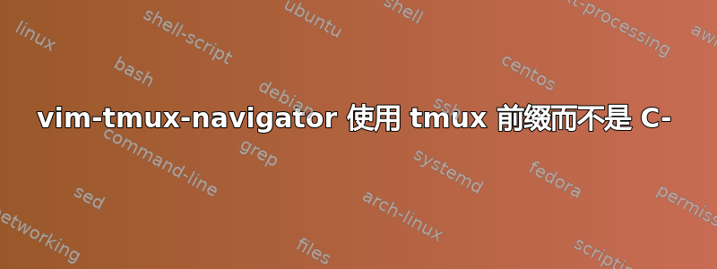 vim-tmux-navigator 使用 tmux 前缀而不是 C-