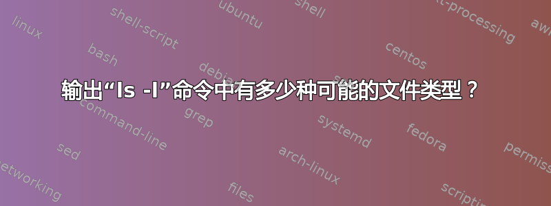 输出“ls -l”命令中有多少种可能的文件类型？