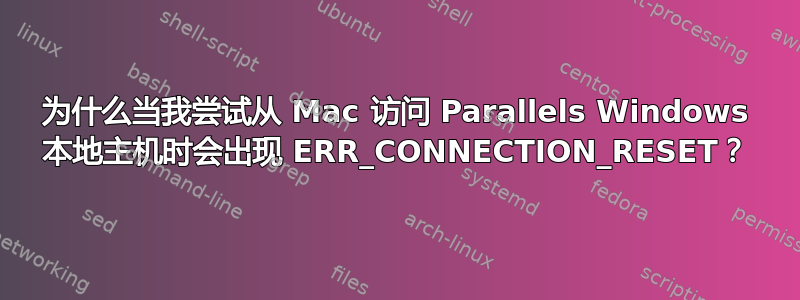 为什么当我尝试从 Mac 访问 Parallels Windows 本地主机时会出现 ERR_CONNECTION_RESET？