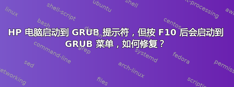 HP 电脑启动到 GRUB 提示符，但按 F10 后会启动到 GRUB 菜单，如何修复？