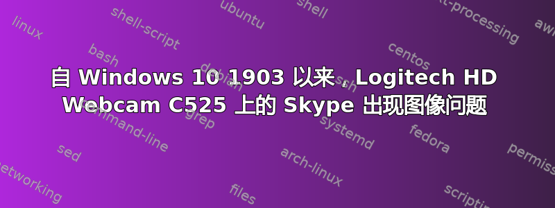 自 Windows 10 1903 以来，Logitech HD Webcam C525 上的 Skype 出现图像问题