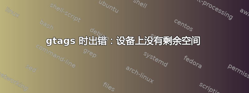 gtags 时出错：设备上没有剩余空间