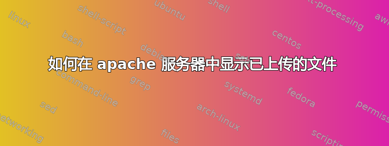 如何在 apache 服务器中显示已上传的文件