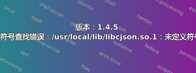 版本：1.4.5 ./a.out：符号查找错误：/usr/local/lib/libcjson.so.1：未定义符号：floor