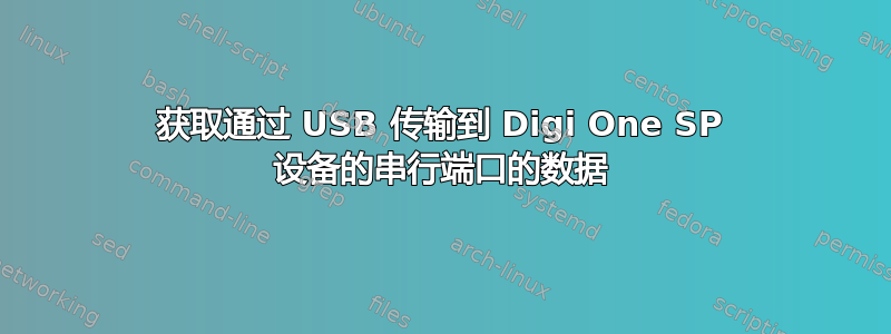 获取通过 USB 传输到 Digi One SP 设备的串行端口的数据