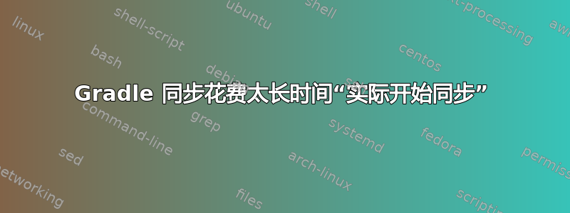 Gradle 同步花费太长时间“实际开始同步”