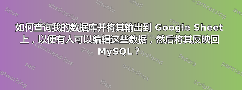 如何查询我的数据库并将其输出到 Google Sheet 上，以便有人可以编辑这些数据，然后将其反映回 MySQL？