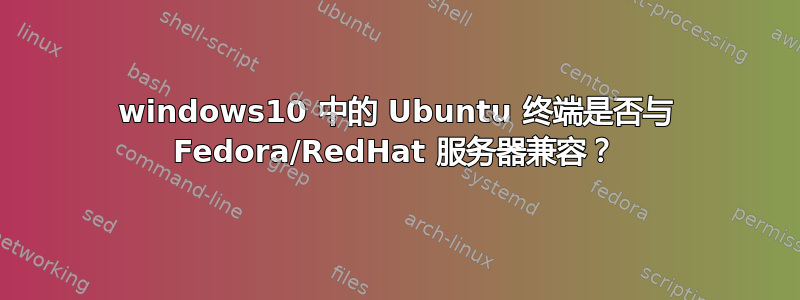 windows10 中的 Ubuntu 终端是否与 Fedora/RedHat 服务器兼容？