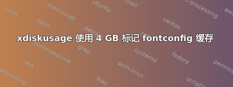 xdiskusage 使用 4 GB 标记 fontconfig 缓存