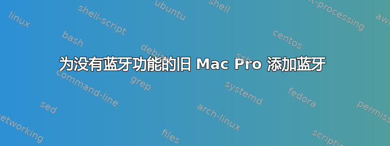 为没有蓝牙功能的旧 Mac Pro 添加蓝牙