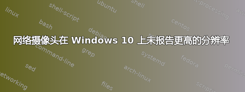 网络摄像头在 Windows 10 上未报告更高的分辨率