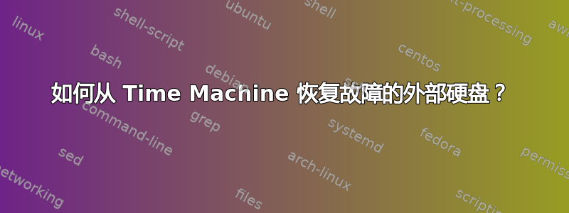 如何从 Time Machine 恢复故障的外部硬盘？