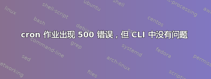 cron 作业出现 500 错误，但 CLI 中没有问题