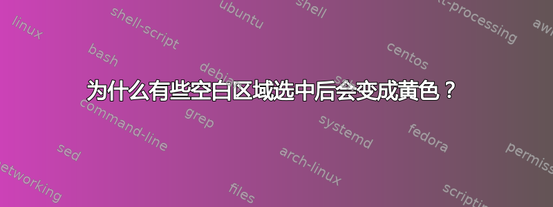 为什么有些空白区域选中后会变成黄色？