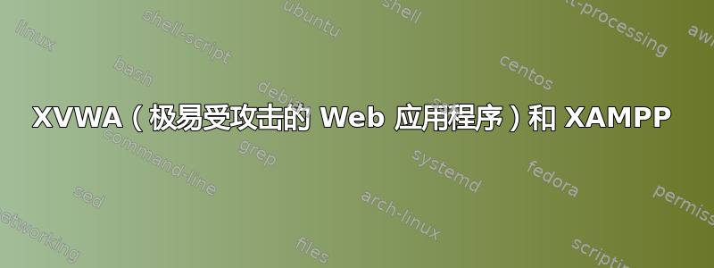 XVWA（极易受攻击的 Web 应用程序）和 XAMPP