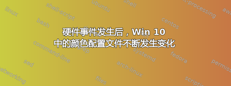 硬件事件发生后，Win 10 中的颜色配置文件不断发生变化